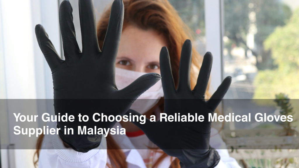 Your Guide to Choosing a Reliable Medical Gloves Supplier in Malaysia