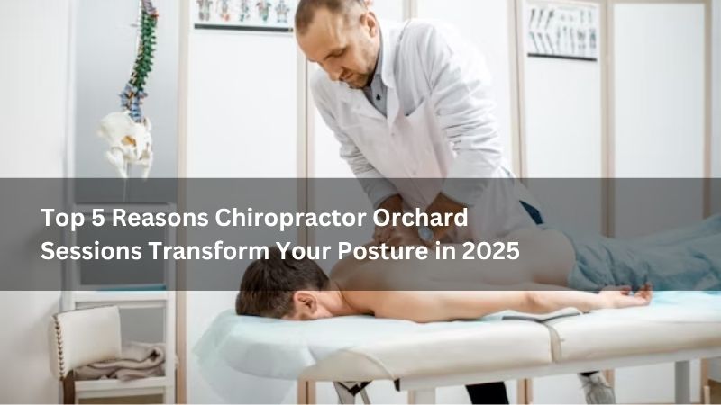Top 5 Reasons Chiropractor Orchard Sessions Transform Your Posture in 2025