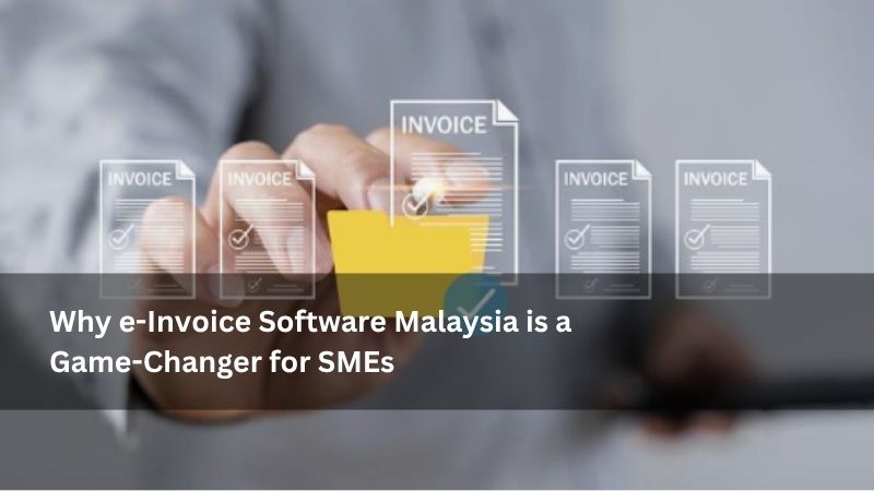 Why e-Invoice Software Malaysia is a Game-Changer for SMEs